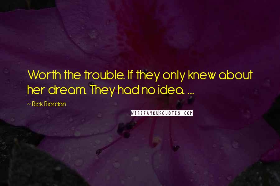 Rick Riordan Quotes: Worth the trouble. If they only knew about her dream. They had no idea. ...