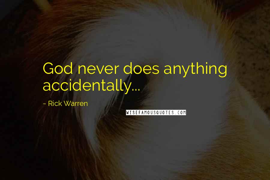 Rick Warren Quotes: God never does anything accidentally...