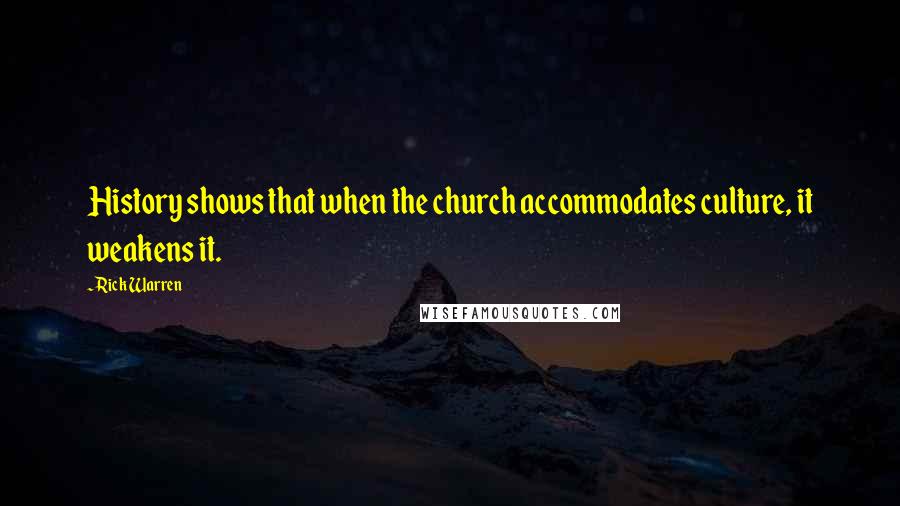 Rick Warren Quotes: History shows that when the church accommodates culture, it weakens it.