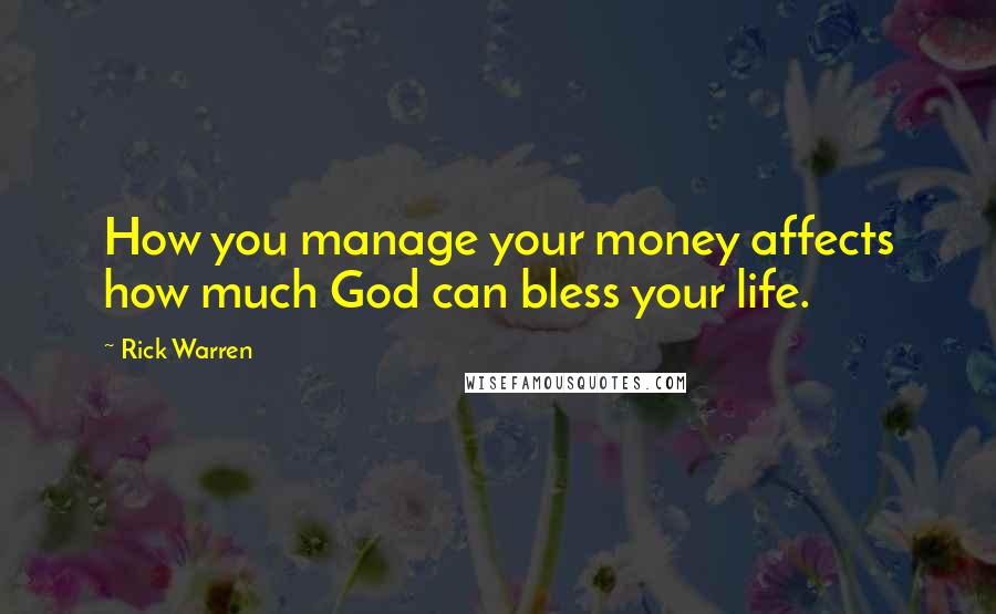 Rick Warren Quotes: How you manage your money affects how much God can bless your life.