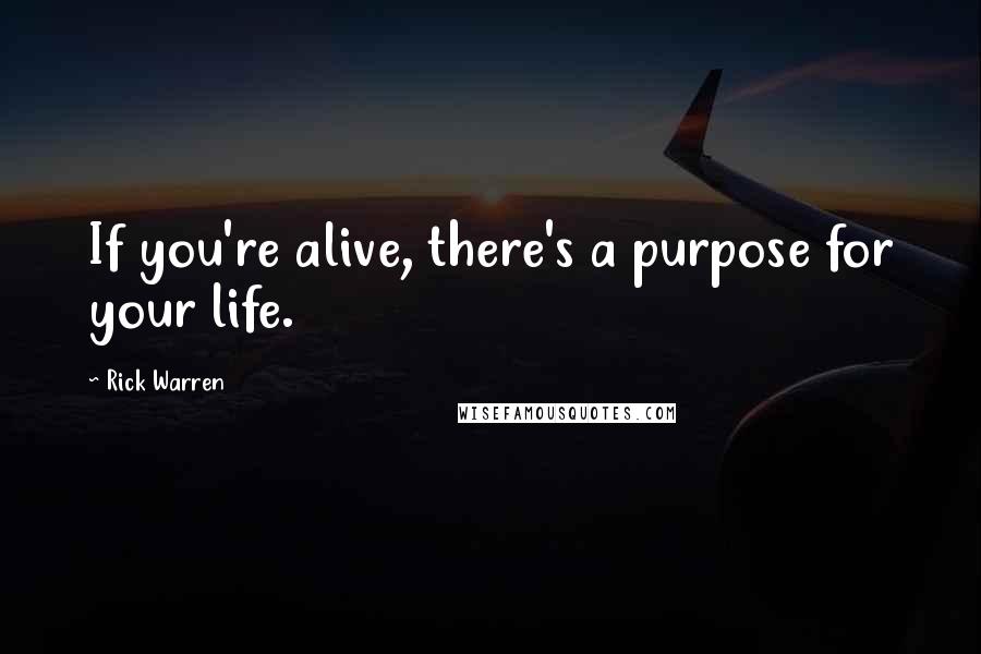 Rick Warren Quotes: If you're alive, there's a purpose for your life.