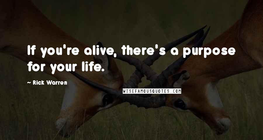 Rick Warren Quotes: If you're alive, there's a purpose for your life.