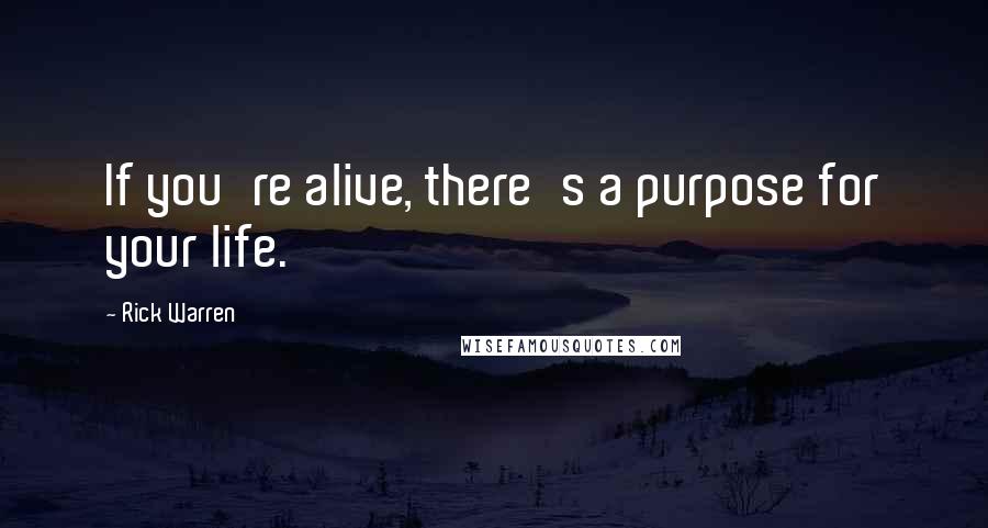 Rick Warren Quotes: If you're alive, there's a purpose for your life.