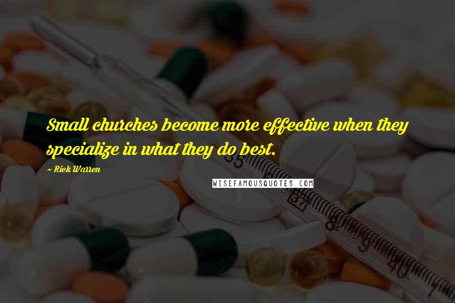 Rick Warren Quotes: Small churches become more effective when they specialize in what they do best.