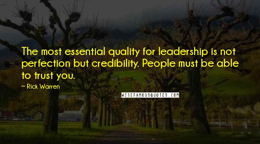 Rick Warren Quotes: The most essential quality for leadership is not perfection but credibility. People must be able to trust you.