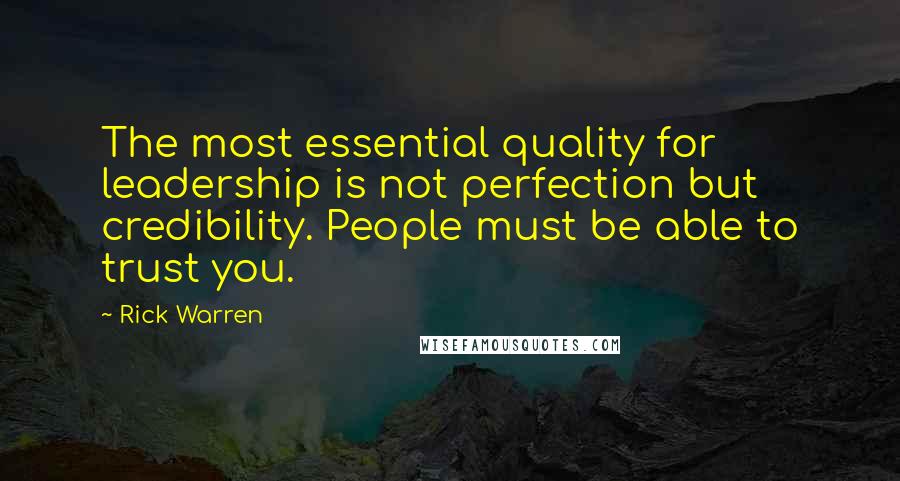 Rick Warren Quotes: The most essential quality for leadership is not perfection but credibility. People must be able to trust you.