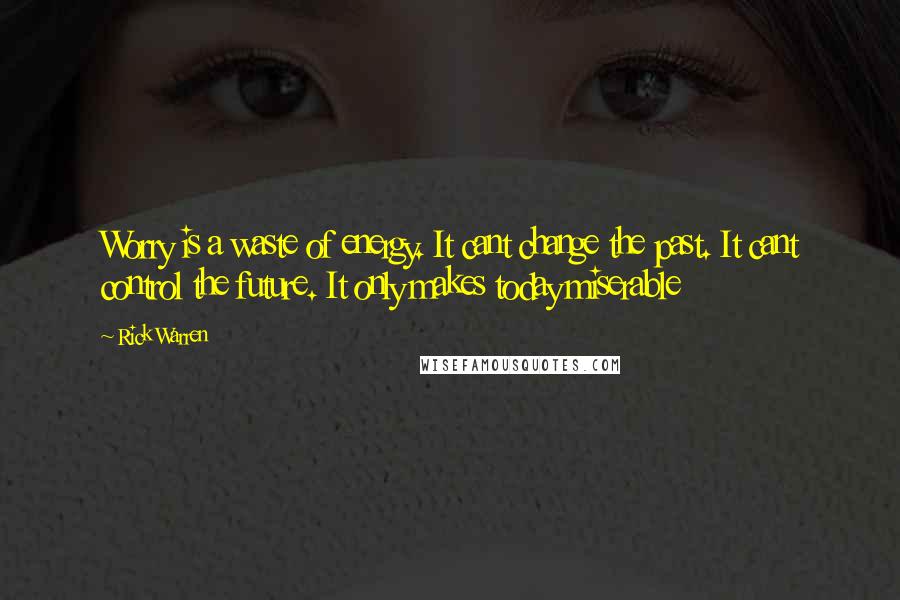 Rick Warren Quotes: Worry is a waste of energy. It cant change the past. It cant control the future. It only makes today miserable