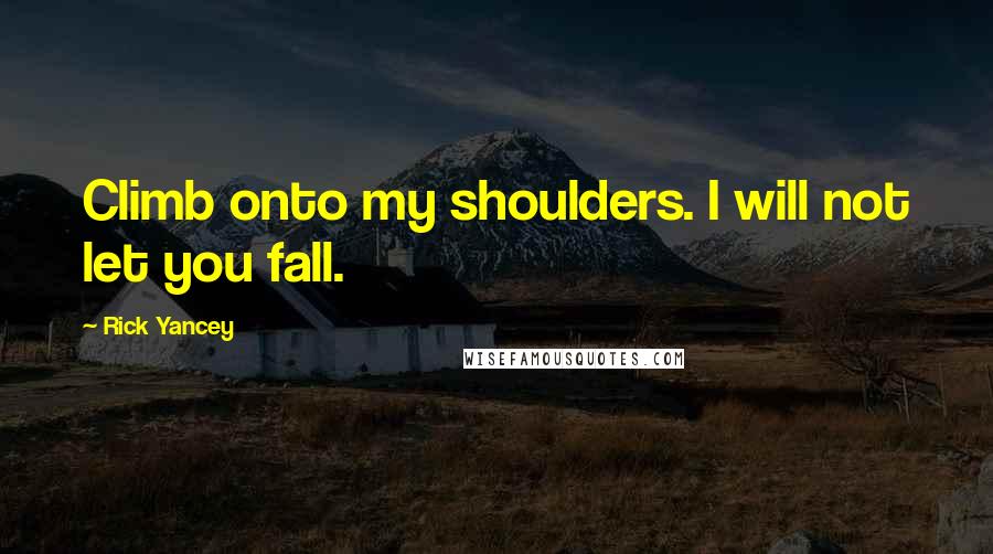 Rick Yancey Quotes: Climb onto my shoulders. I will not let you fall.