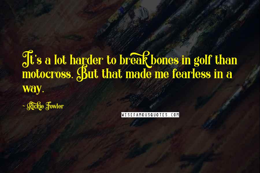 Rickie Fowler Quotes: It's a lot harder to break bones in golf than motocross. But that made me fearless in a way.