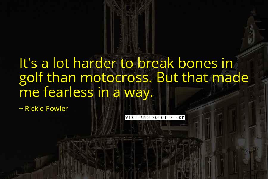 Rickie Fowler Quotes: It's a lot harder to break bones in golf than motocross. But that made me fearless in a way.