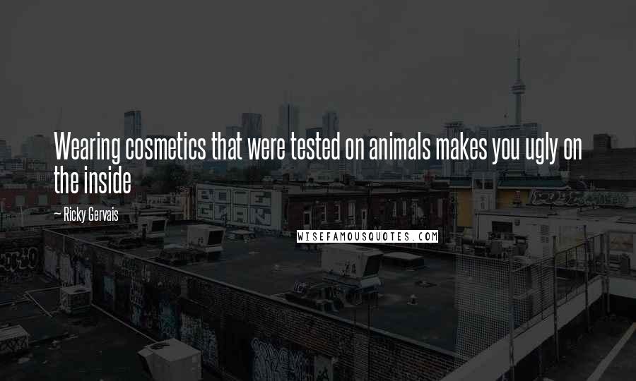 Ricky Gervais Quotes: Wearing cosmetics that were tested on animals makes you ugly on the inside