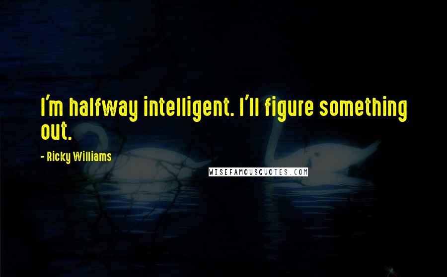 Ricky Williams Quotes: I'm halfway intelligent. I'll figure something out.