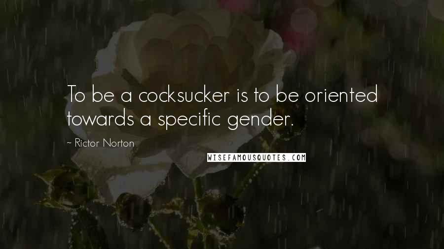 Rictor Norton Quotes: To be a cocksucker is to be oriented towards a specific gender.