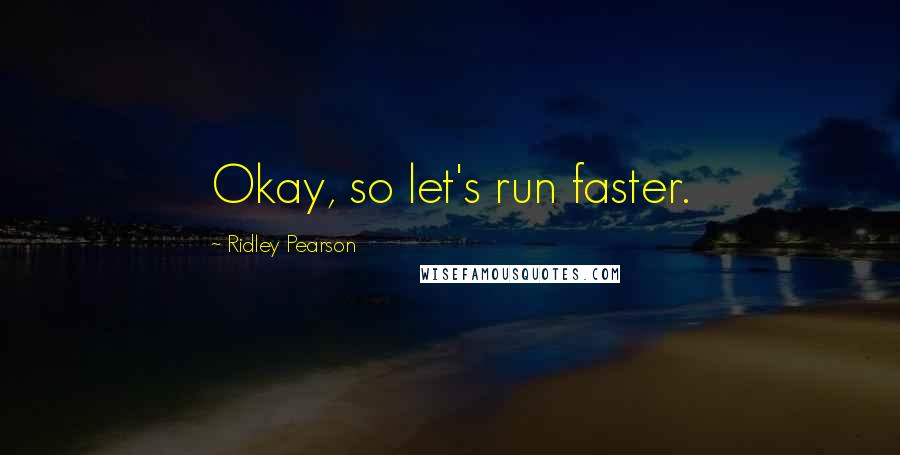 Ridley Pearson Quotes: Okay, so let's run faster.