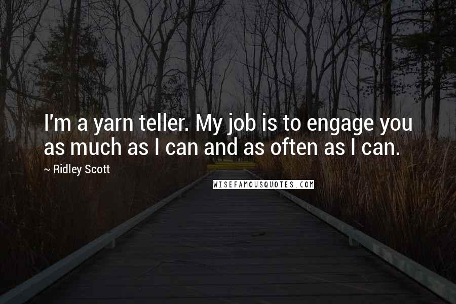 Ridley Scott Quotes: I'm a yarn teller. My job is to engage you as much as I can and as often as I can.