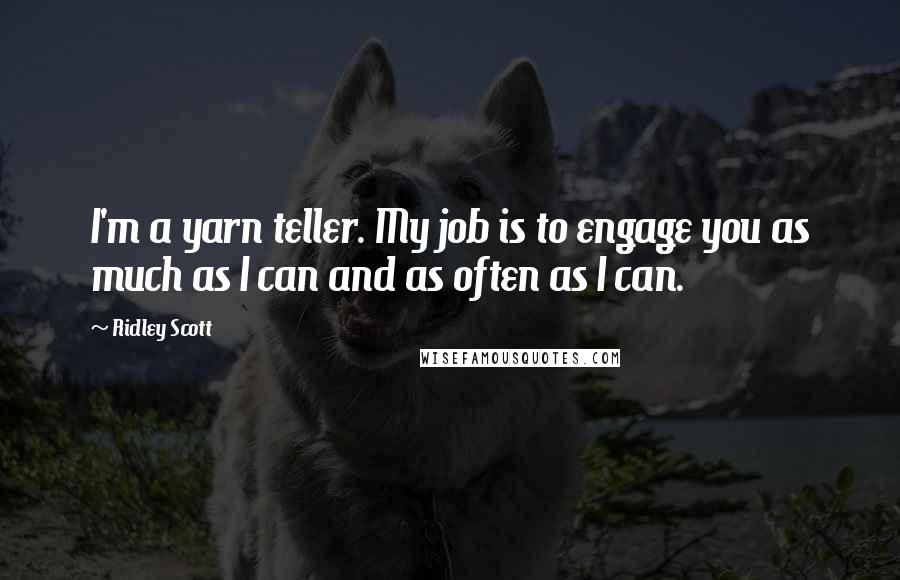 Ridley Scott Quotes: I'm a yarn teller. My job is to engage you as much as I can and as often as I can.