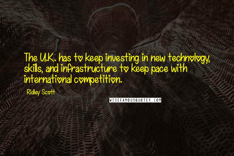 Ridley Scott Quotes: The U.K. has to keep investing in new technology, skills, and infrastructure to keep pace with international competition.