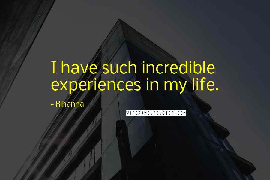 Rihanna Quotes: I have such incredible experiences in my life.