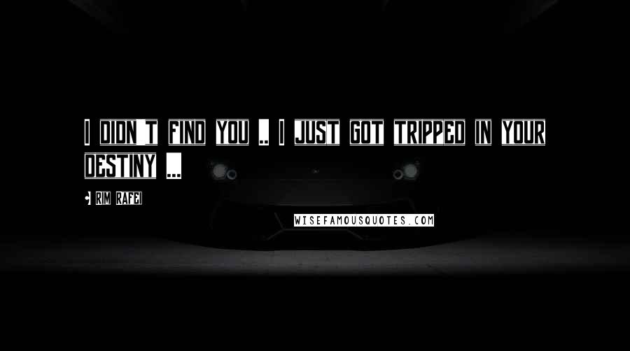 Rim Rafei Quotes: I didn't find you .. I just got tripped in your destiny ...