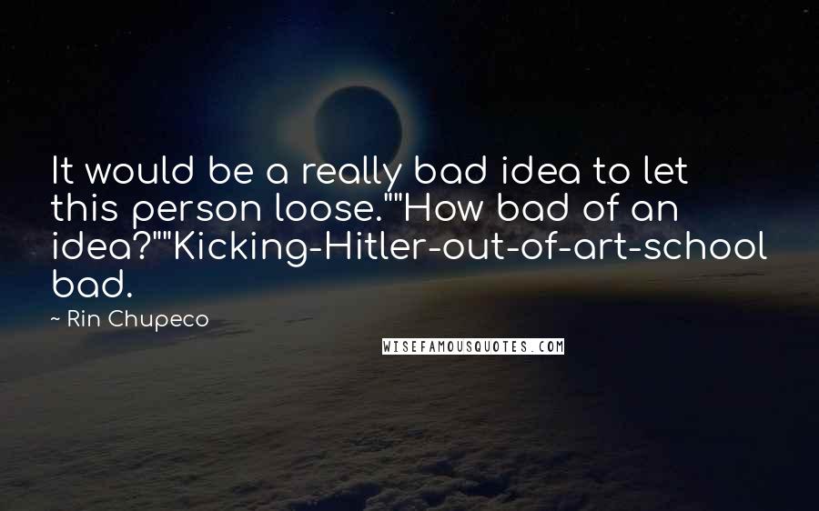 Rin Chupeco Quotes: It would be a really bad idea to let this person loose.""How bad of an idea?""Kicking-Hitler-out-of-art-school bad.