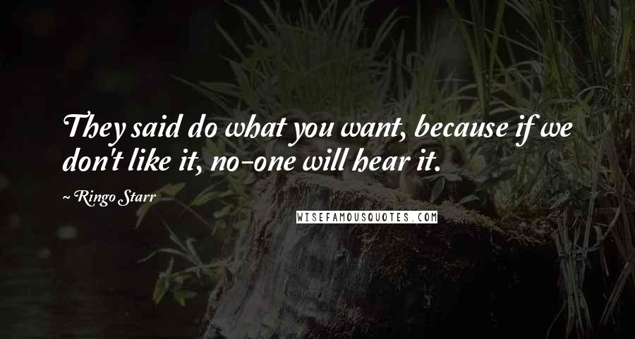 Ringo Starr Quotes: They said do what you want, because if we don't like it, no-one will hear it.