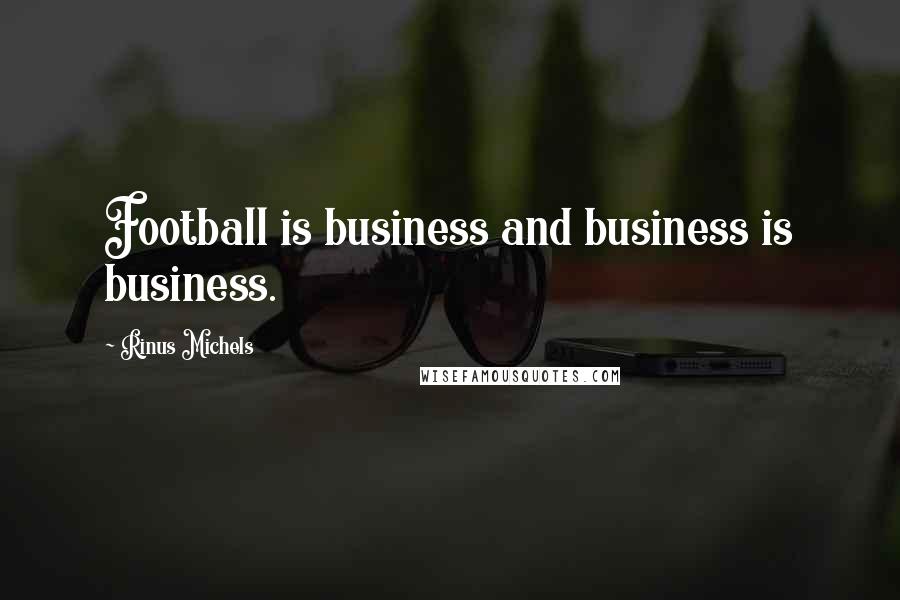 Rinus Michels Quotes: Football is business and business is business.