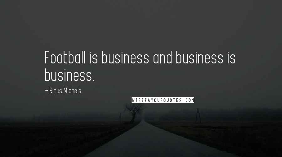 Rinus Michels Quotes: Football is business and business is business.