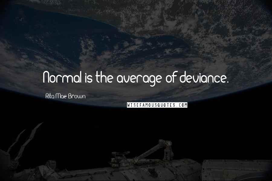 Rita Mae Brown Quotes: Normal is the average of deviance.