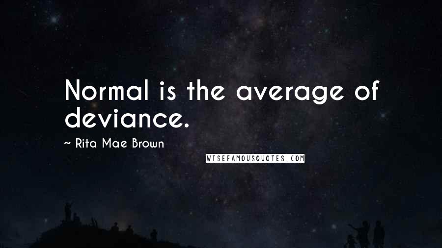 Rita Mae Brown Quotes: Normal is the average of deviance.