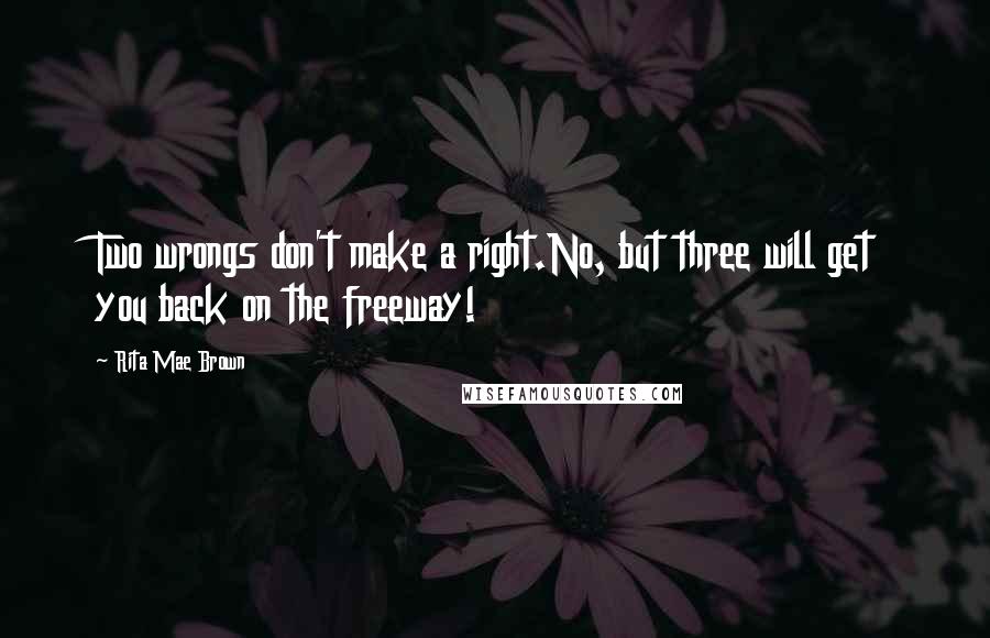 Rita Mae Brown Quotes: Two wrongs don't make a right.No, but three will get you back on the freeway!