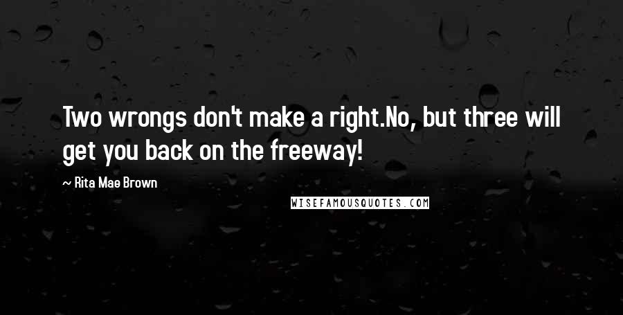 Rita Mae Brown Quotes: Two wrongs don't make a right.No, but three will get you back on the freeway!