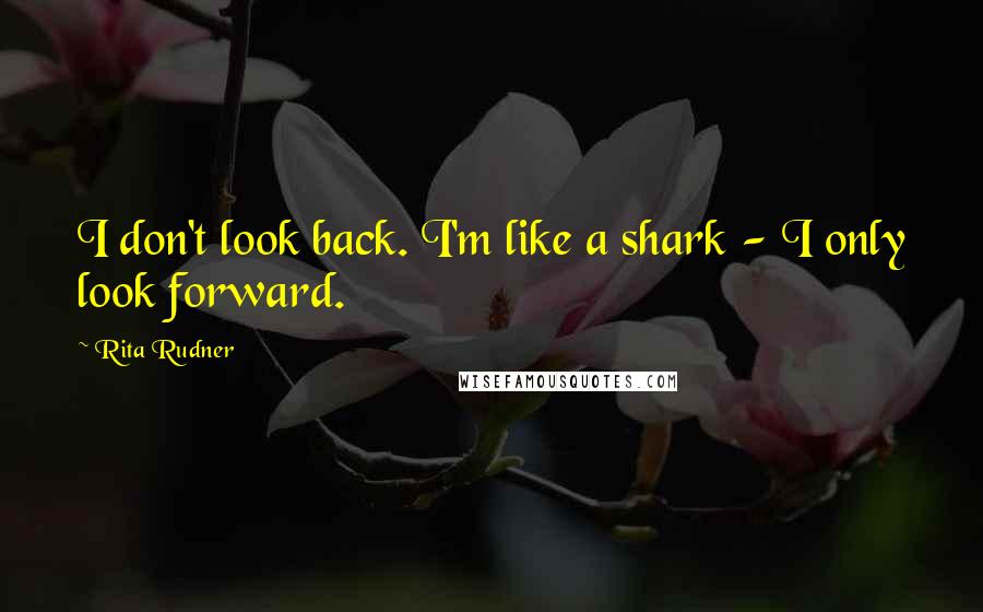 Rita Rudner Quotes: I don't look back. I'm like a shark - I only look forward.