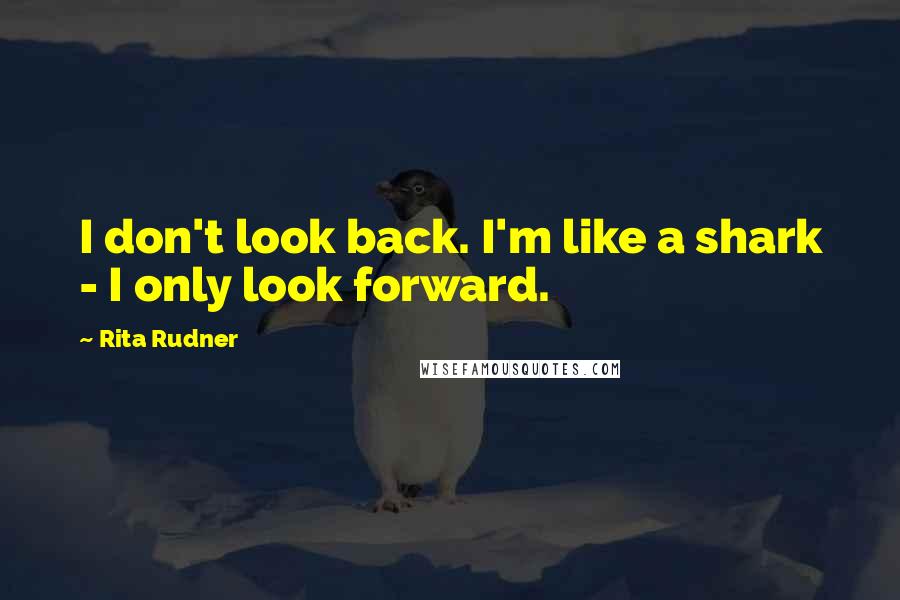 Rita Rudner Quotes: I don't look back. I'm like a shark - I only look forward.