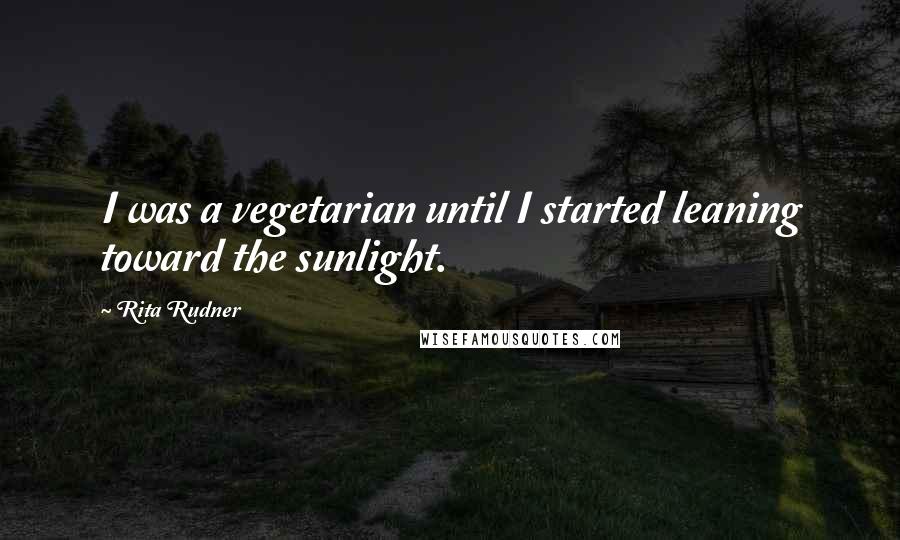 Rita Rudner Quotes: I was a vegetarian until I started leaning toward the sunlight.