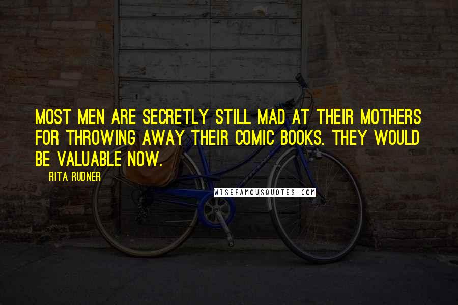 Rita Rudner Quotes: Most men are secretly still mad at their mothers for throwing away their comic books. They would be valuable now.