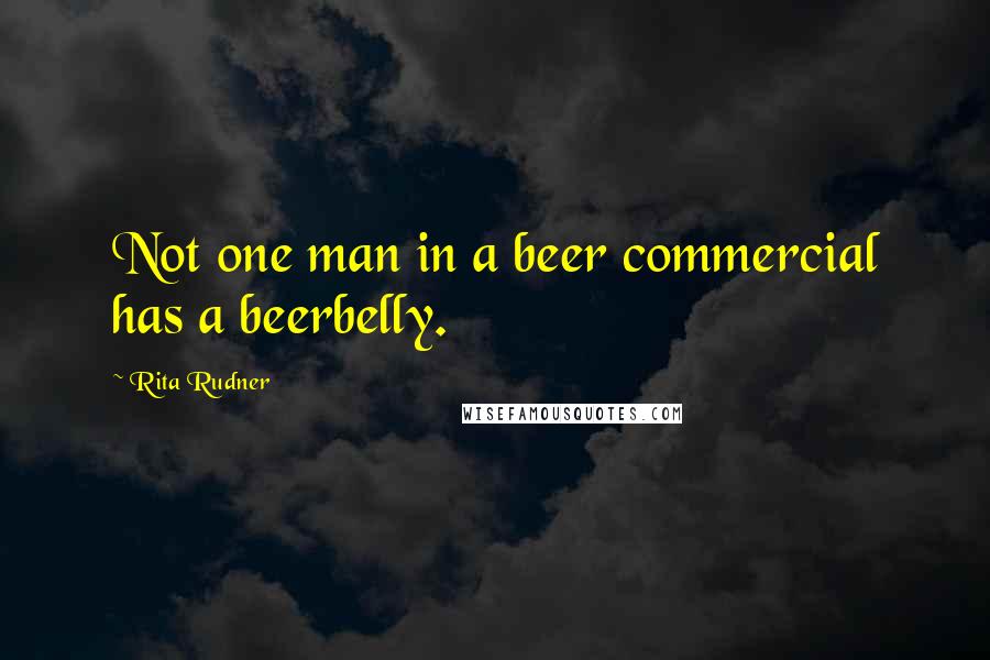 Rita Rudner Quotes: Not one man in a beer commercial has a beerbelly.