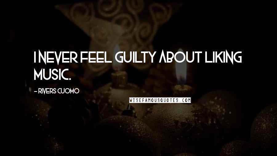 Rivers Cuomo Quotes: I never feel guilty about liking music.