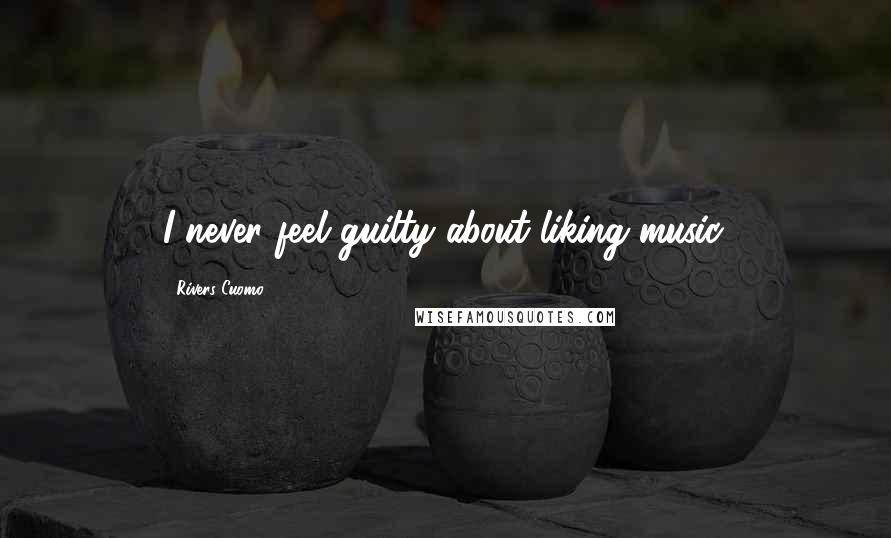 Rivers Cuomo Quotes: I never feel guilty about liking music.