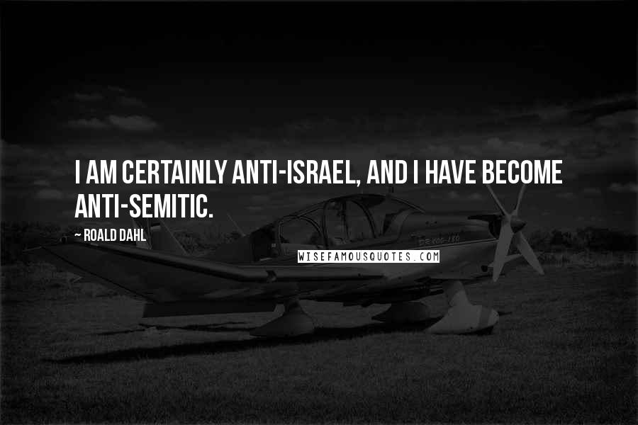 Roald Dahl Quotes: I am certainly anti-Israel, and I have become anti-Semitic.