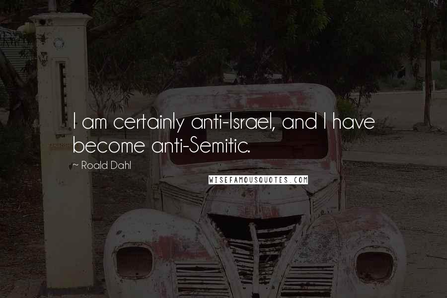 Roald Dahl Quotes: I am certainly anti-Israel, and I have become anti-Semitic.