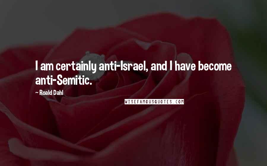 Roald Dahl Quotes: I am certainly anti-Israel, and I have become anti-Semitic.