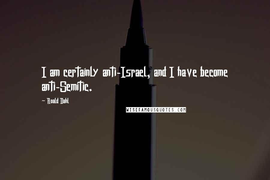 Roald Dahl Quotes: I am certainly anti-Israel, and I have become anti-Semitic.