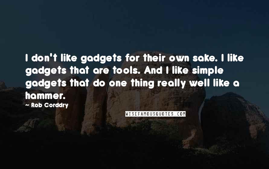 Rob Corddry Quotes: I don't like gadgets for their own sake. I like gadgets that are tools. And I like simple gadgets that do one thing really well like a hammer.