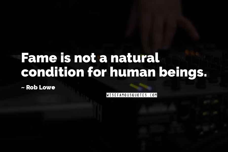 Rob Lowe Quotes: Fame is not a natural condition for human beings.