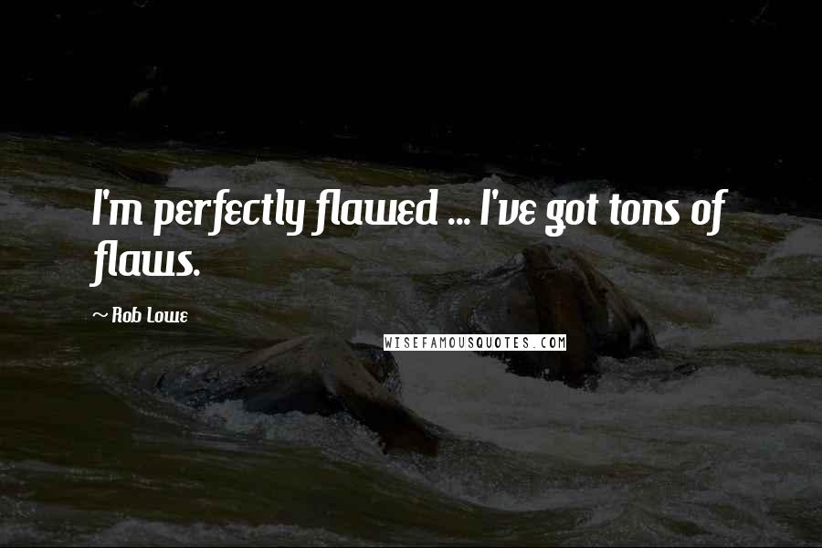 Rob Lowe Quotes: I'm perfectly flawed ... I've got tons of flaws.