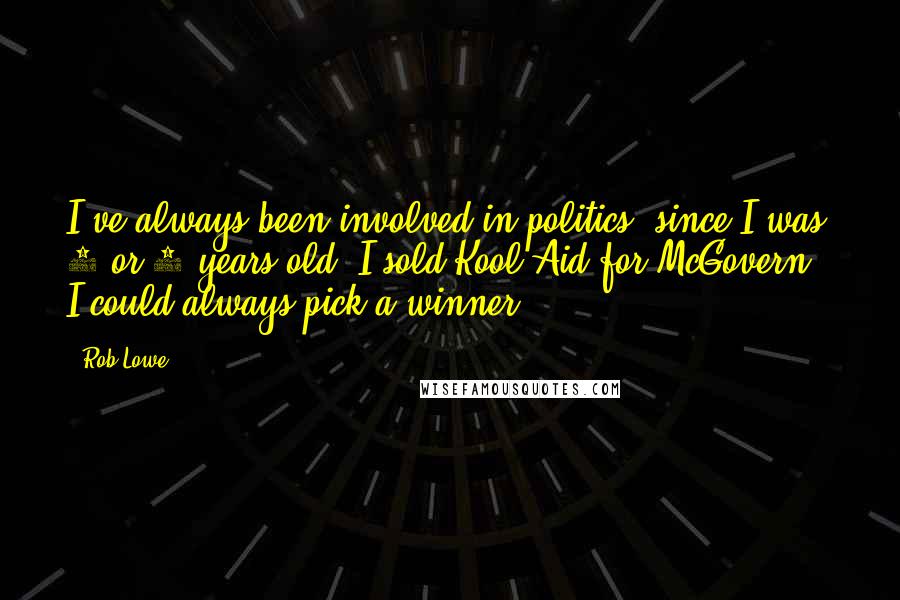 Rob Lowe Quotes: I've always been involved in politics, since I was 8 or 9 years old. I sold Kool-Aid for McGovern - I could always pick a winner.