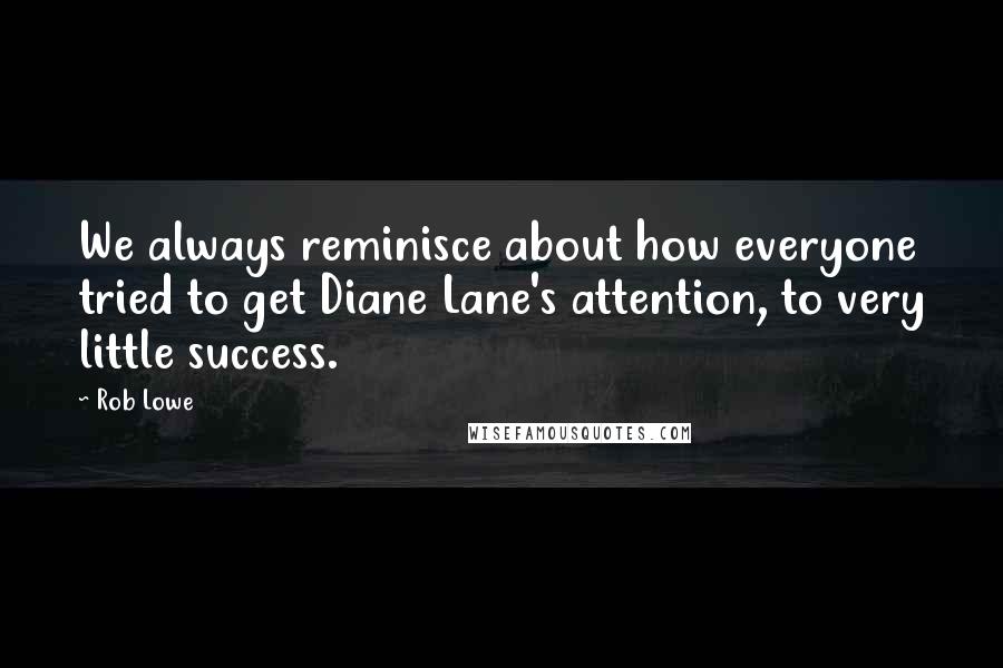 Rob Lowe Quotes: We always reminisce about how everyone tried to get Diane Lane's attention, to very little success.