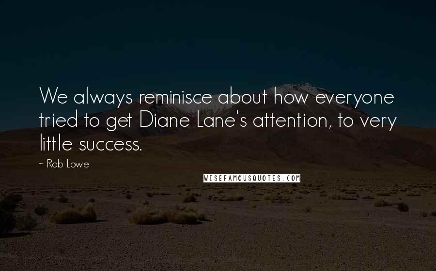 Rob Lowe Quotes: We always reminisce about how everyone tried to get Diane Lane's attention, to very little success.