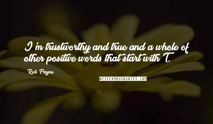 Rob Payne Quotes: I'm trustworthy and true and a whole of other positive words that start with T.