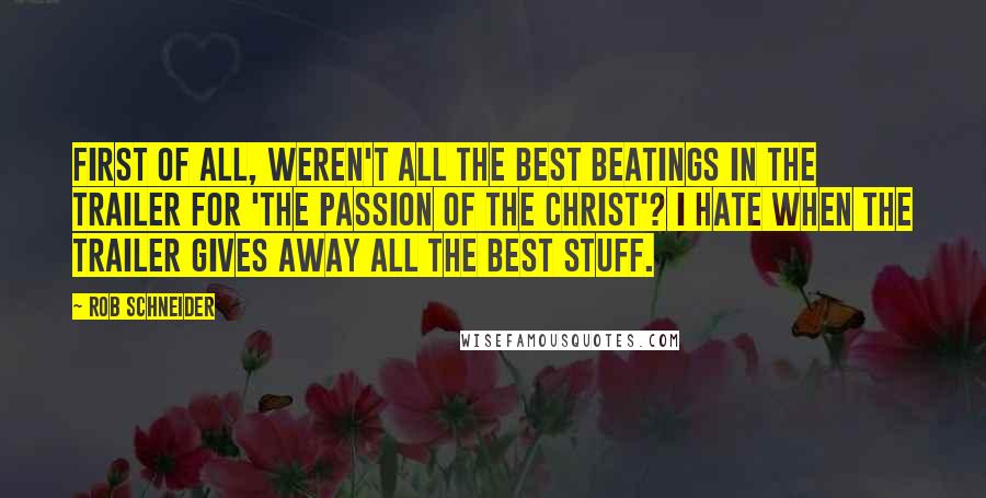 Rob Schneider Quotes: First of all, weren't all the best beatings in the trailer for 'The Passion of the Christ'? I hate when the trailer gives away all the best stuff.